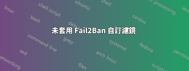 未套用 Fail2Ban 自訂濾鏡