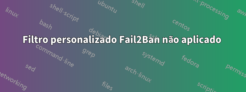 Filtro personalizado Fail2Ban não aplicado