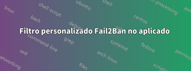 Filtro personalizado Fail2Ban no aplicado