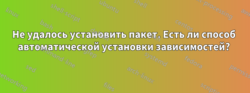 Не удалось установить пакет. Есть ли способ автоматической установки зависимостей?