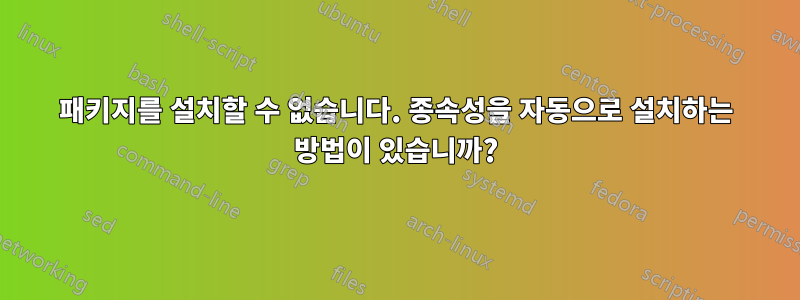 패키지를 설치할 수 없습니다. 종속성을 자동으로 설치하는 방법이 있습니까?