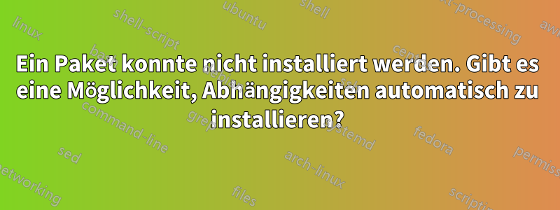 Ein Paket konnte nicht installiert werden. Gibt es eine Möglichkeit, Abhängigkeiten automatisch zu installieren?