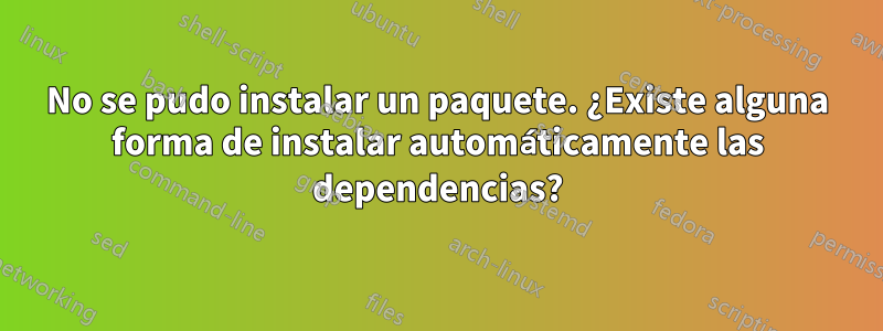 No se pudo instalar un paquete. ¿Existe alguna forma de instalar automáticamente las dependencias?