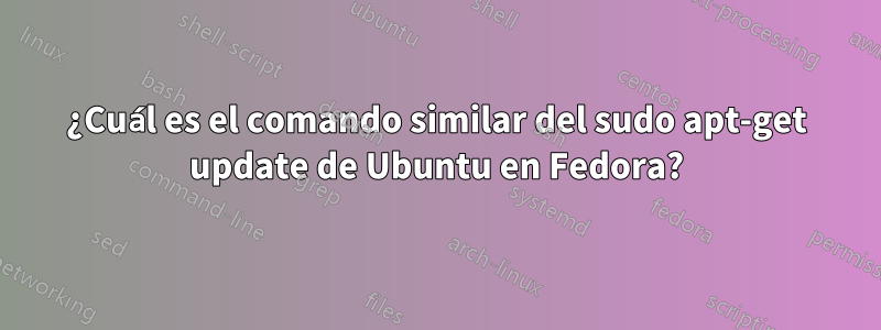 ¿Cuál es el comando similar del sudo apt-get update de Ubuntu en Fedora?