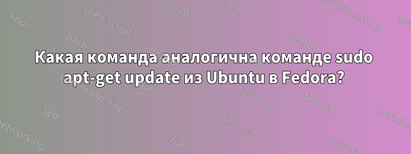 Какая команда аналогична команде sudo apt-get update из Ubuntu в Fedora?