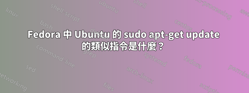 Fedora 中 Ubuntu 的 sudo apt-get update 的類似指令是什麼？