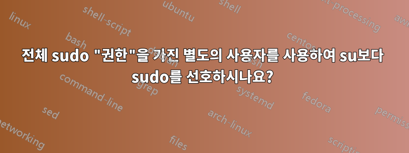 전체 sudo "권한"을 가진 별도의 사용자를 사용하여 su보다 sudo를 선호하시나요?