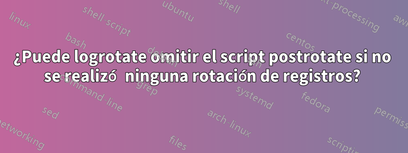 ¿Puede logrotate omitir el script postrotate si no se realizó ninguna rotación de registros?