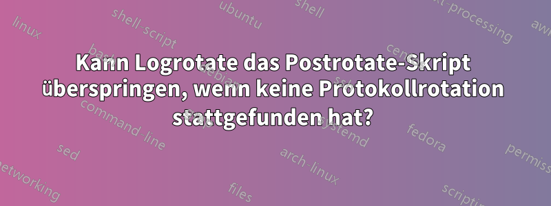 Kann Logrotate das Postrotate-Skript überspringen, wenn keine Protokollrotation stattgefunden hat?