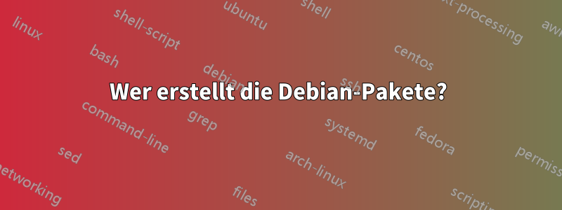 Wer erstellt die Debian-Pakete?