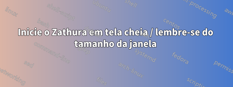 Inicie o Zathura em tela cheia / lembre-se do tamanho da janela