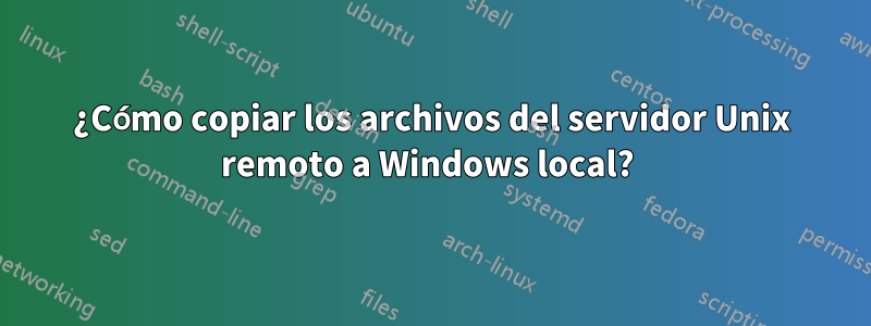 ¿Cómo copiar los archivos del servidor Unix remoto a Windows local? 