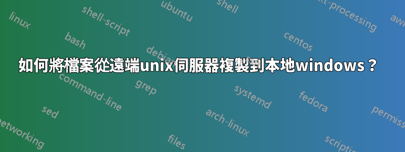 如何將檔案從遠端unix伺服器複製到本地windows？ 