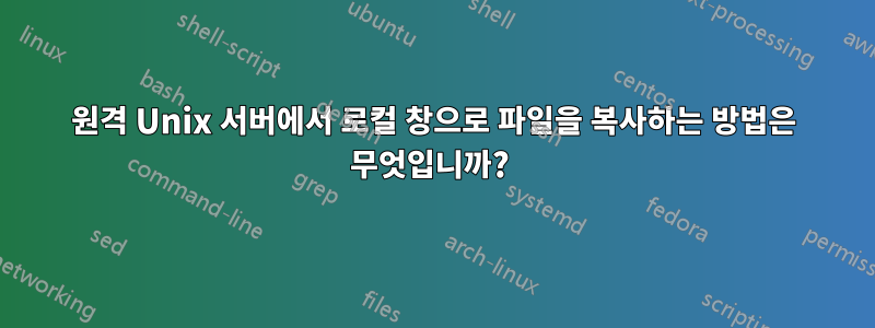 원격 Unix 서버에서 로컬 창으로 파일을 복사하는 방법은 무엇입니까? 