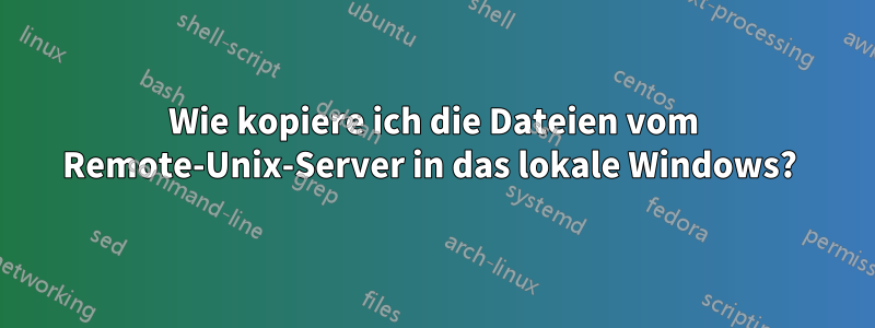 Wie kopiere ich die Dateien vom Remote-Unix-Server in das lokale Windows? 