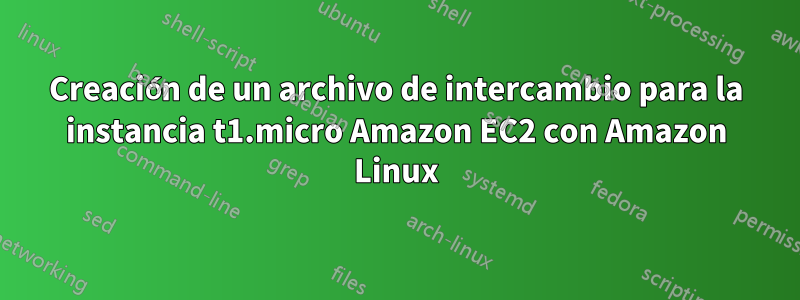 Creación de un archivo de intercambio para la instancia t1.micro Amazon EC2 con Amazon Linux