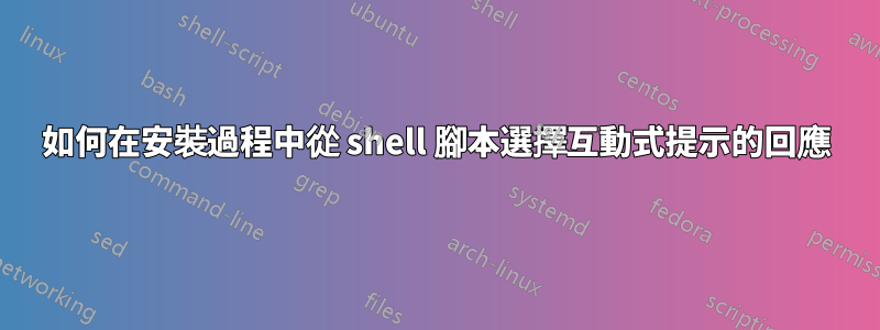 如何在安裝過程中從 shell 腳本選擇互動式提示的回應