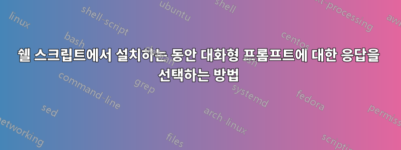 쉘 스크립트에서 설치하는 동안 대화형 프롬프트에 대한 응답을 선택하는 방법