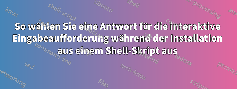 So wählen Sie eine Antwort für die interaktive Eingabeaufforderung während der Installation aus einem Shell-Skript aus