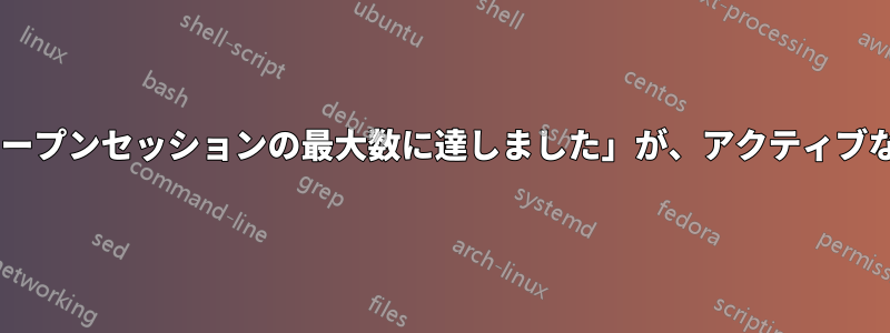 XDMCP「ホストからのオープンセッションの最大数に達しました」が、アクティブなセッションがありません