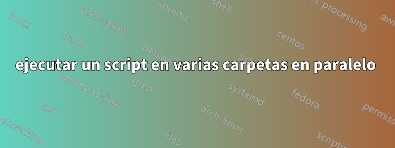 ejecutar un script en varias carpetas en paralelo