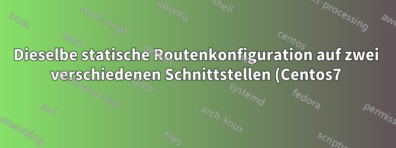 Dieselbe statische Routenkonfiguration auf zwei verschiedenen Schnittstellen (Centos7)