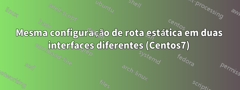 Mesma configuração de rota estática em duas interfaces diferentes (Centos7)