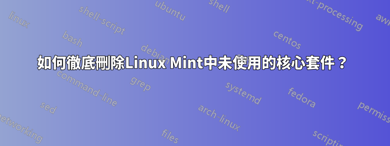 如何徹底刪除Linux Mint中未使用的核心套件？