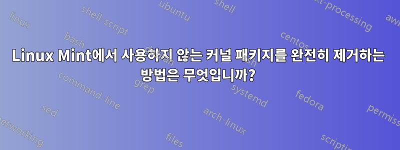 Linux Mint에서 사용하지 않는 커널 패키지를 완전히 제거하는 방법은 무엇입니까?