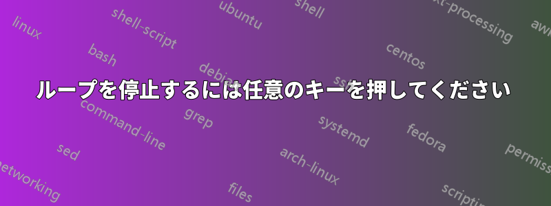 ループを停止するには任意のキーを押してください