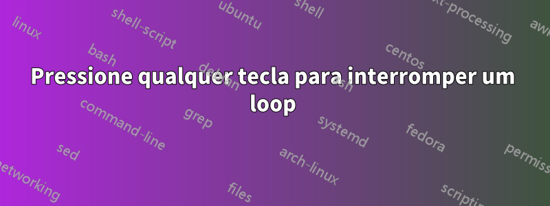 Pressione qualquer tecla para interromper um loop