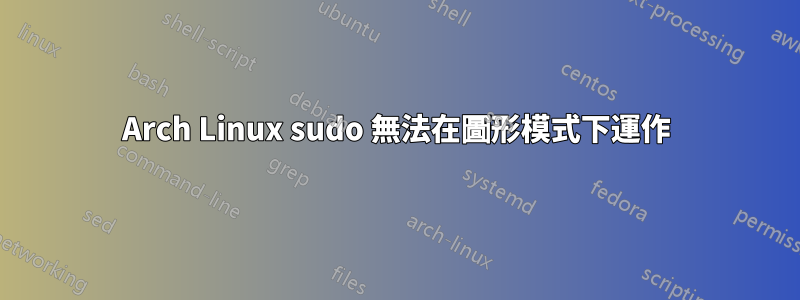 Arch Linux sudo 無法在圖形模式下運作