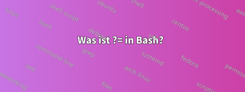 Was ist ?= in Bash? 