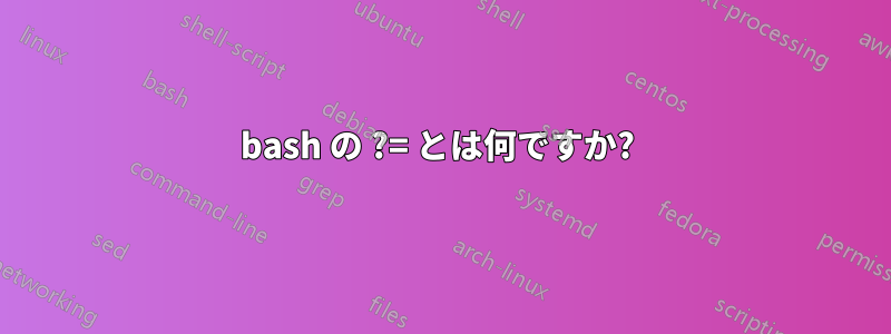 bash の ?= とは何ですか? 