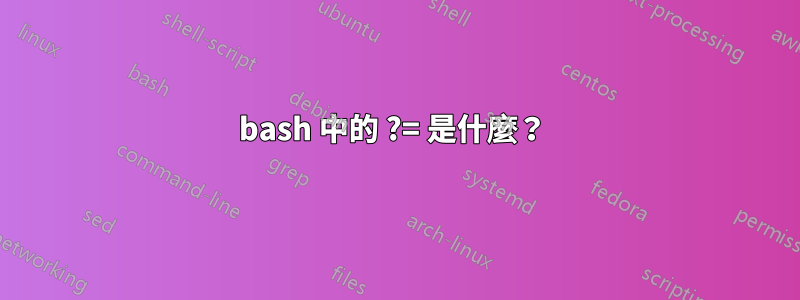 bash 中的 ?= 是什麼？ 