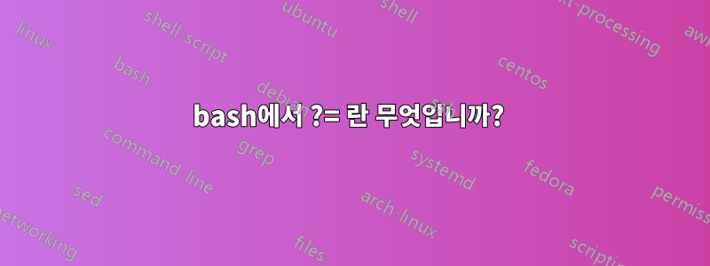 bash에서 ?= 란 무엇입니까? 