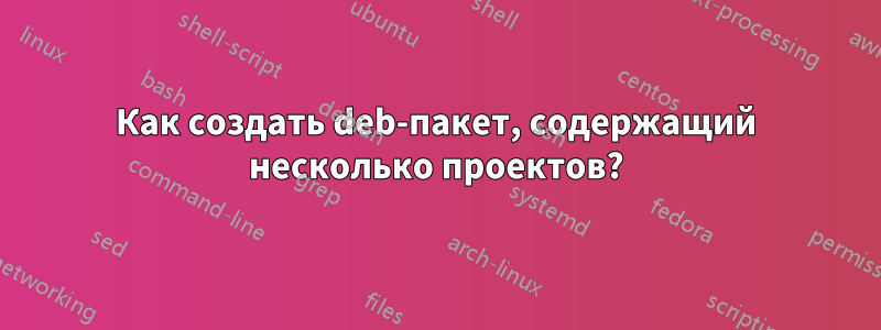 Как создать deb-пакет, содержащий несколько проектов?