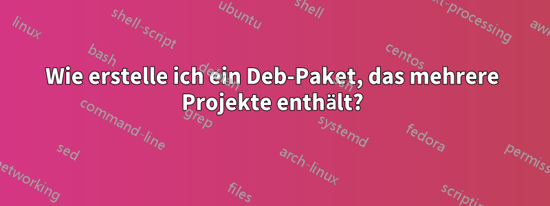 Wie erstelle ich ein Deb-Paket, das mehrere Projekte enthält?