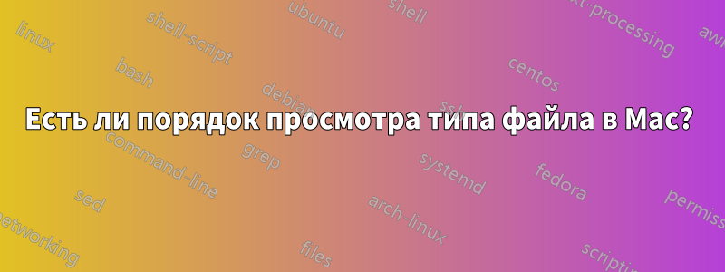 Есть ли порядок просмотра типа файла в Mac?