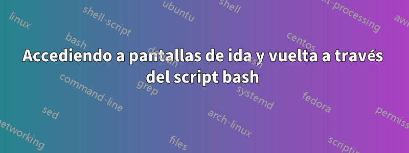 Accediendo a pantallas de ida y vuelta a través del script bash