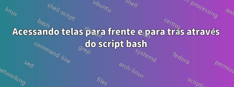 Acessando telas para frente e para trás através do script bash