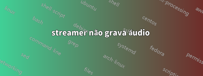 streamer não grava áudio