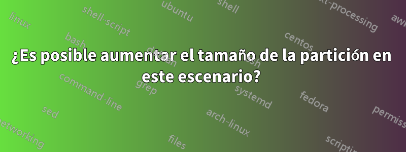 ¿Es posible aumentar el tamaño de la partición en este escenario?