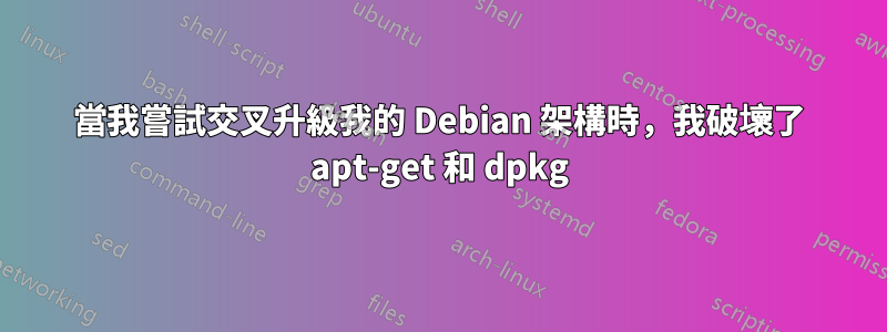 當我嘗試交叉升級我的 Debian 架構時，我破壞了 apt-get 和 dpkg