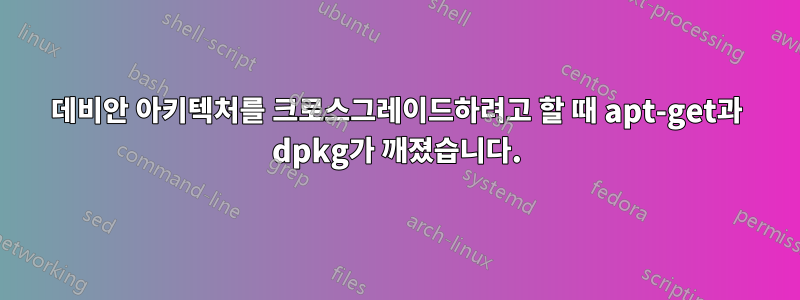 데비안 아키텍처를 크로스그레이드하려고 할 때 apt-get과 dpkg가 깨졌습니다.