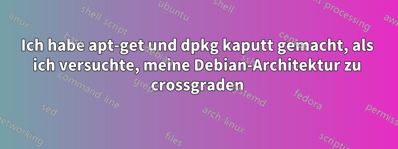 Ich habe apt-get und dpkg kaputt gemacht, als ich versuchte, meine Debian-Architektur zu crossgraden