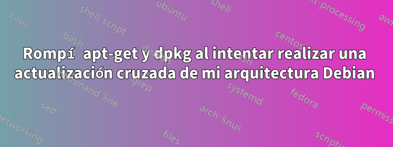 Rompí apt-get y dpkg al intentar realizar una actualización cruzada de mi arquitectura Debian