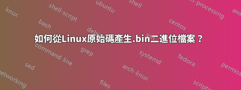 如何從Linux原始碼產生.bin二進位檔案？