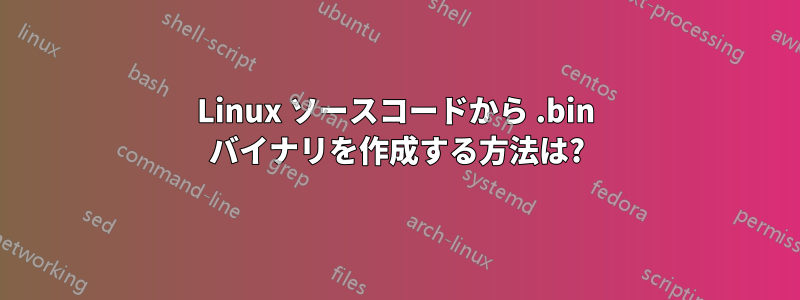 Linux ソースコードから .bin バイナリを作成する方法は?