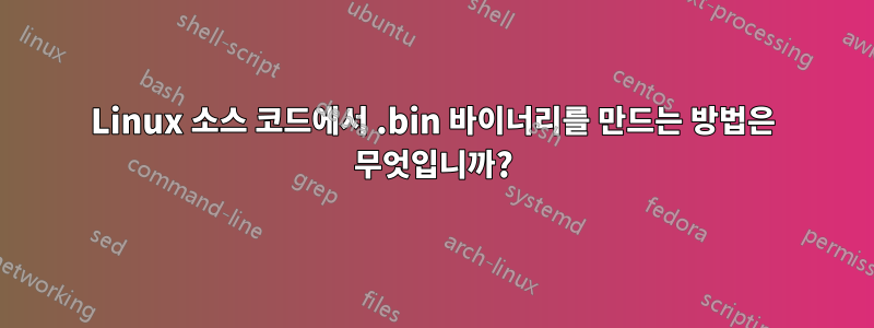 Linux 소스 코드에서 .bin 바이너리를 만드는 방법은 무엇입니까?